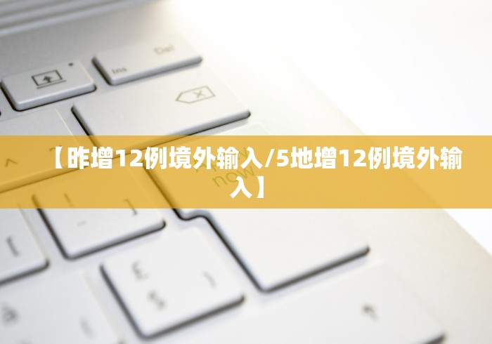 【昨增12例境外输入/5地增12例境外输入】