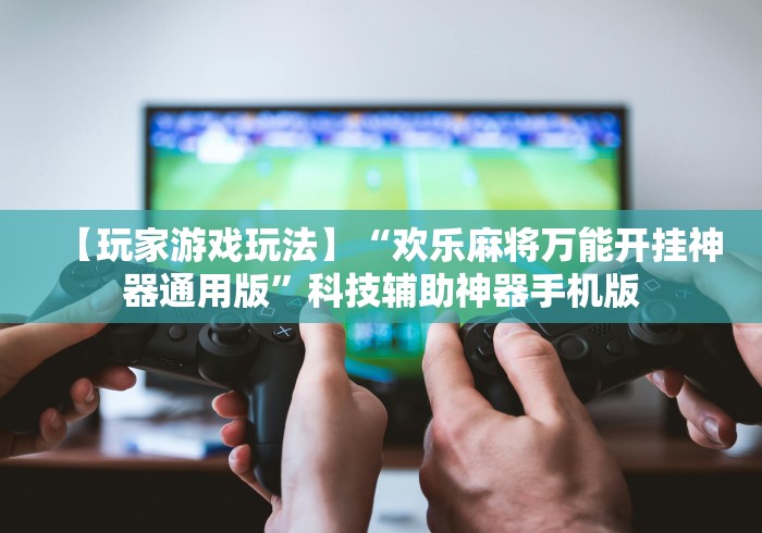 【玩家游戏玩法】“欢乐麻将万能开挂神器通用版”科技辅助神器手机版