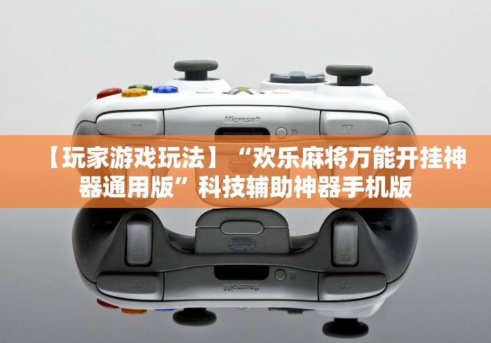 【玩家游戏玩法】“欢乐麻将万能开挂神器通用版”科技辅助神器手机版