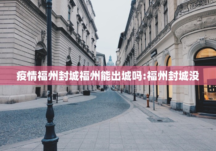 疫情福州封城福州能出城吗:福州封城没