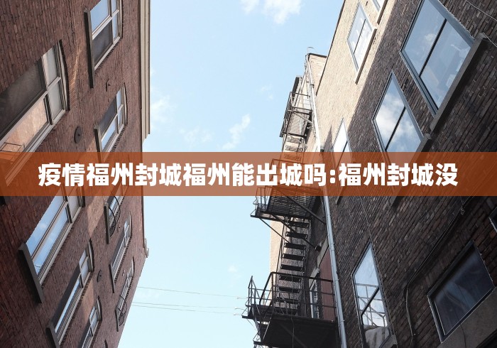 疫情福州封城福州能出城吗:福州封城没 疫情福州封城福州能出城吗:福州封城没