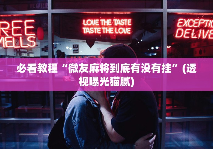 必看教程“微友麻将到底有没有挂”(透视曝光猫腻)