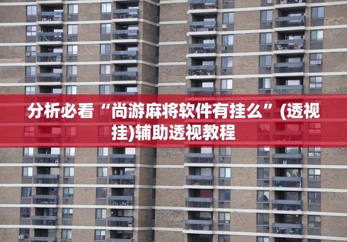 分析必看“尚游麻将软件有挂么”(透视挂)辅助透视教程
