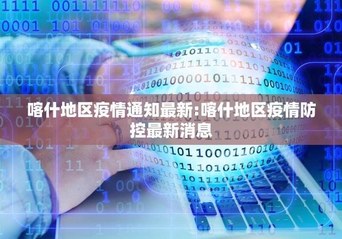 喀什地区疫情通知最新:喀什地区疫情防控最新消息