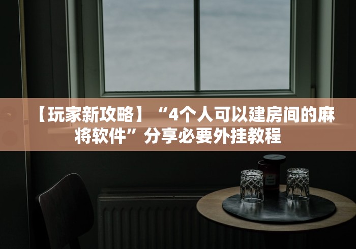 【玩家新攻略】“4个人可以建房间的麻将软件	”分享必要外挂教程