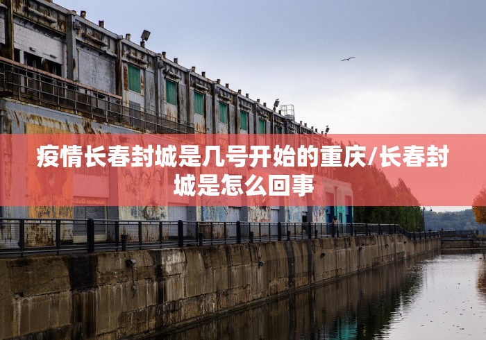 疫情长春封城是几号开始的重庆/长春封城是怎么回事