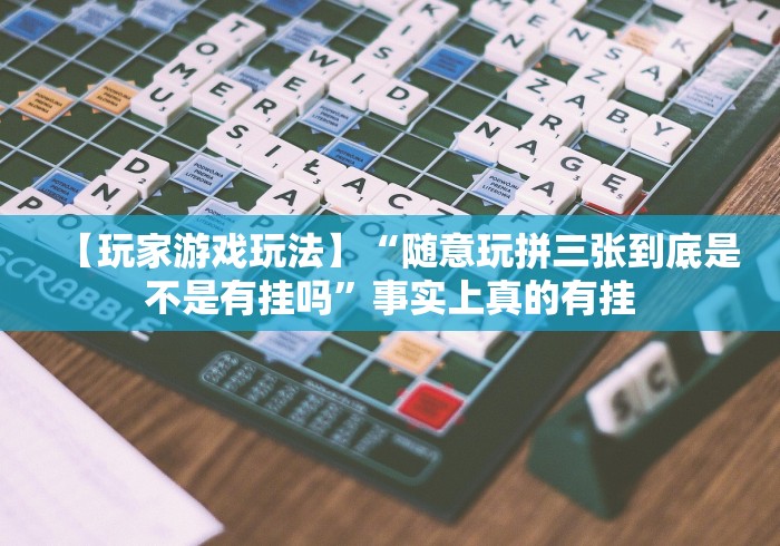【玩家游戏玩法】“随意玩拼三张到底是不是有挂吗	”事实上真的有挂