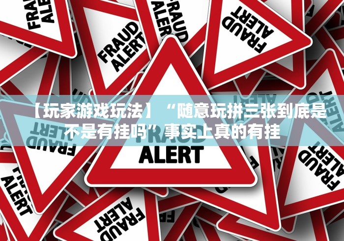 【玩家游戏玩法】“随意玩拼三张到底是不是有挂吗”事实上真的有挂