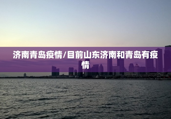 济南青岛疫情/目前山东济南和青岛有疫情