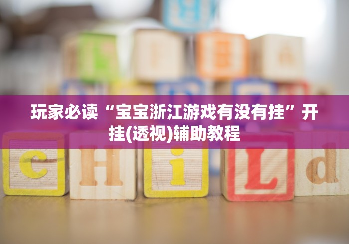 玩家必读“宝宝浙江游戏有没有挂”开挂(透视)辅助教程