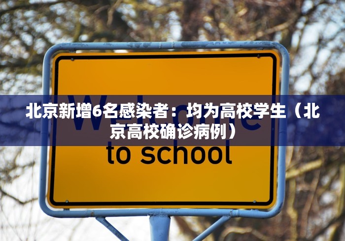 北京新增6名感染者：均为高校学生（北京高校确诊病例）