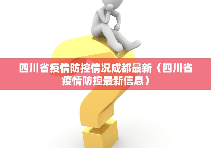 四川省疫情防控情况成都最新（四川省疫情防控最新信息）