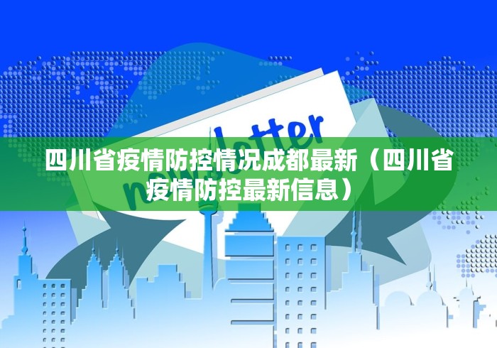 四川省疫情防控情况成都最新（四川省疫情防控最新信息）