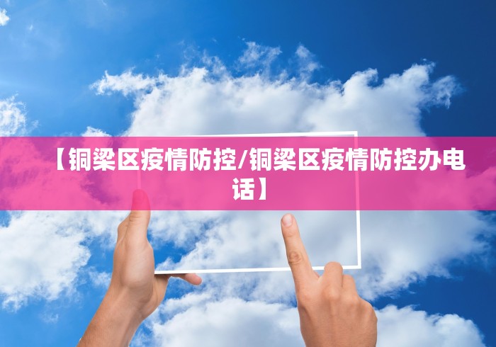 【铜梁区疫情防控/铜梁区疫情防控办电话】