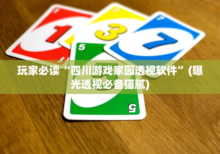 玩家必读“四川游戏家园透视软件	”(曝光透视必备猫腻)