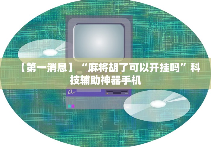 【第一消息】“麻将胡了可以开挂吗”科技辅助神器手机