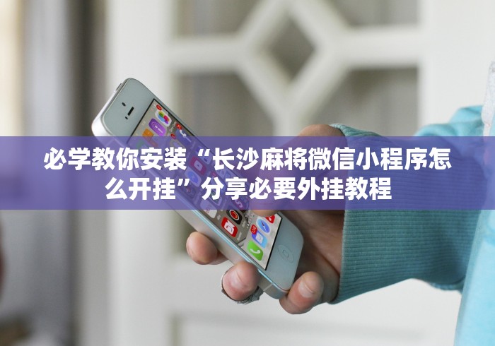 必学教你安装“长沙麻将微信小程序怎么开挂”分享必要外挂教程