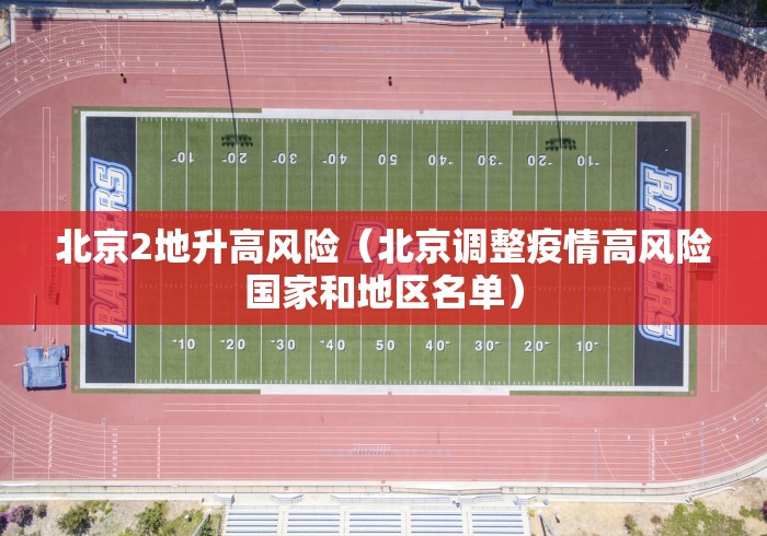 北京2地升高风险(北京调整疫情高风险国家和地区名单) 北京2地升高风险(北京调整疫情高风险国家和地区名单)