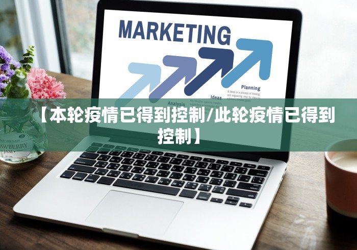【本轮疫情已得到控制/此轮疫情已得到控制】 【本轮疫情已得到控制/此轮疫情已得到控制】