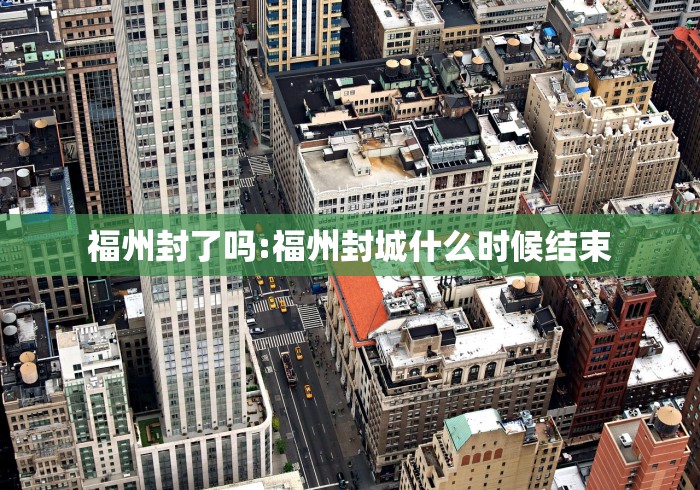 福州封了吗:福州封城什么时候结束 福州封了吗:福州封城什么时候结束