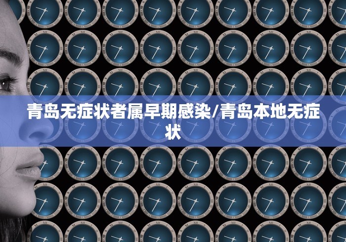 青岛无症状者属早期感染/青岛本地无症状 青岛无症状者属早期感染/青岛本地无症状