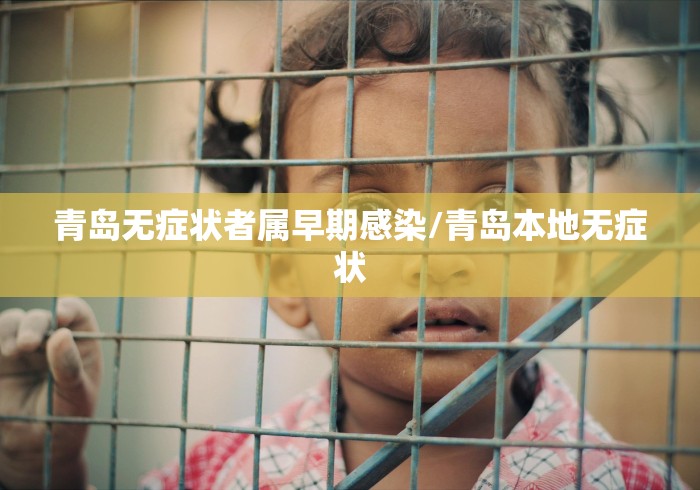 青岛无症状者属早期感染/青岛本地无症状 青岛无症状者属早期感染/青岛本地无症状