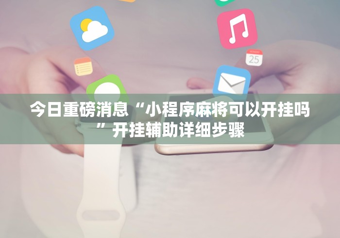 今日重磅消息“小程序麻将可以开挂吗”开挂辅助详细步骤