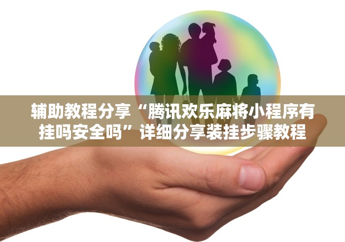 辅助教程分享“腾讯欢乐麻将小程序有挂吗安全吗”详细分享装挂步骤教程