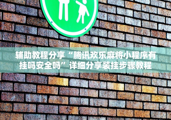 辅助教程分享“腾讯欢乐麻将小程序有挂吗安全吗”详细分享装挂步骤教程
