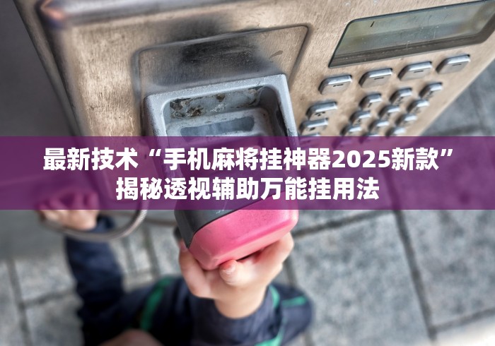 最新技术“手机麻将挂神器2025新款”揭秘透视辅助万能挂用法