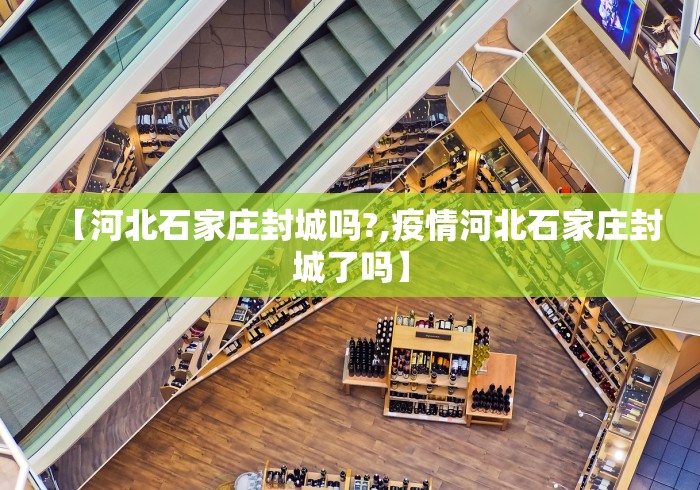 【河北石家庄封城吗?,疫情河北石家庄封城了吗】