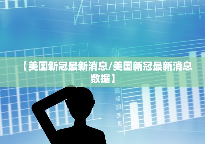 【美国新冠最新消息/美国新冠最新消息数据】