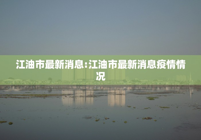 江油市最新消息:江油市最新消息疫情情况