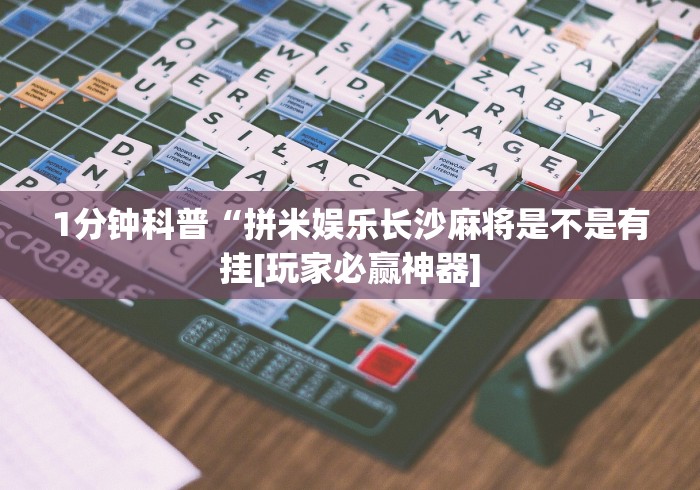 1分钟科普“拼米娱乐长沙麻将是不是有挂[玩家必赢神器]