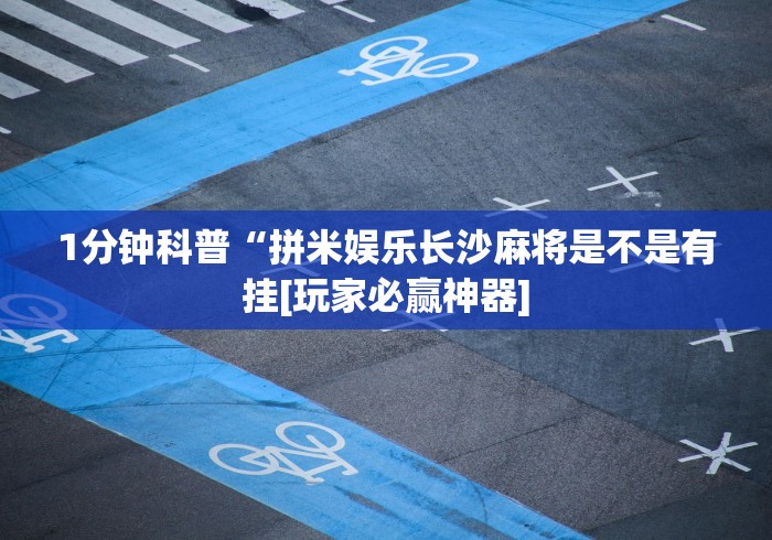 1分钟科普“拼米娱乐长沙麻将是不是有挂[玩家必赢神器]
