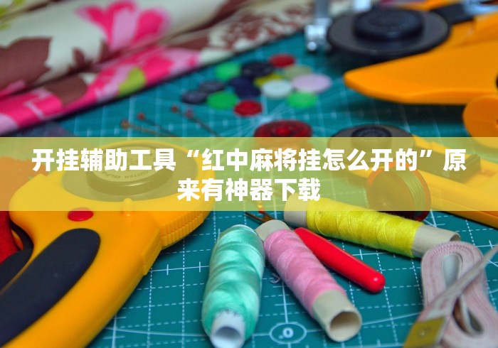 开挂辅助工具“红中麻将挂怎么开的	”原来有神器下载