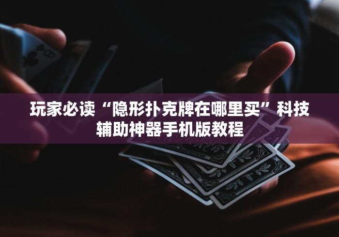 玩家必读“隐形扑克牌在哪里买”科技辅助神器手机版教程