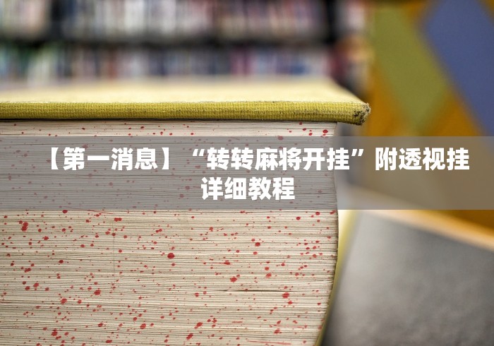 【第一消息】“转转麻将开挂”附透视挂详细教程