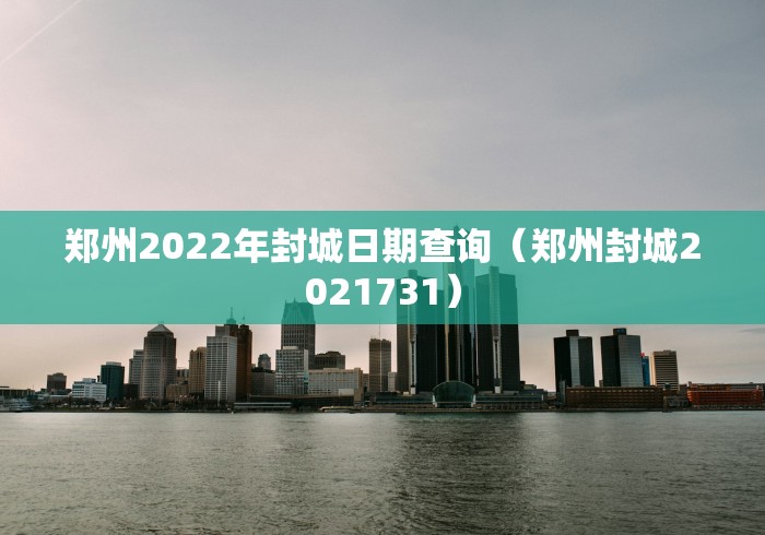 郑州2022年封城日期查询（郑州封城2021731）
