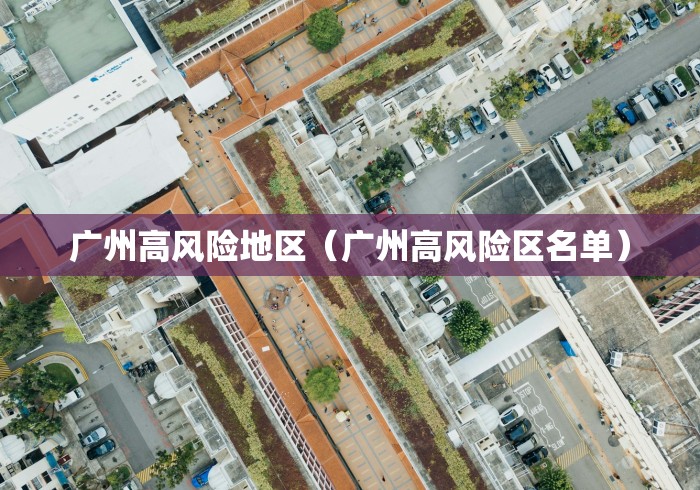 广州高风险地区（广州高风险区名单）