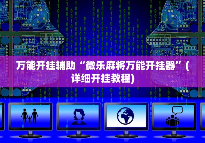 万能开挂辅助“微乐麻将万能开挂器”(详细开挂教程)