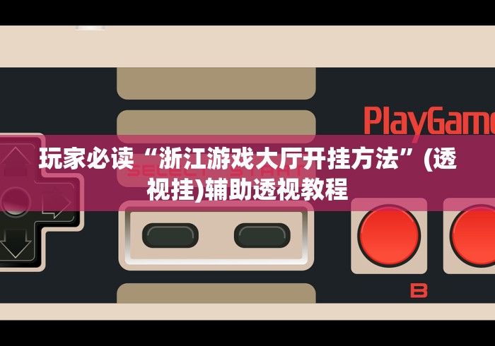 玩家必读“浙江游戏大厅开挂方法”(透视挂)辅助透视教程
