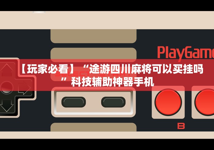 【玩家必看】“途游四川麻将可以买挂吗”科技辅助神器手机