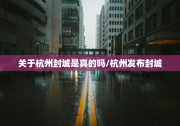 关于杭州封城是真的吗/杭州发布封城