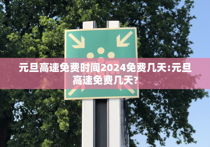 元旦高速免费时间2024免费几天:元旦高速免费几天?