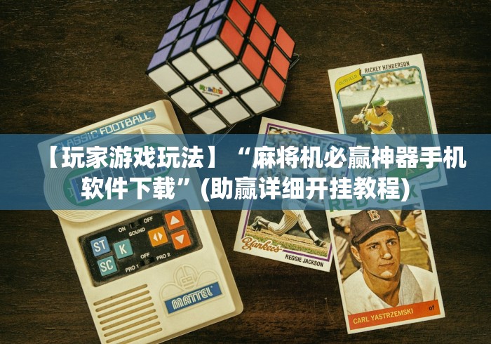 【玩家游戏玩法】“麻将机必赢神器手机软件下载	”(助赢详细开挂教程)