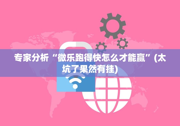 专家分析“微乐跑得快怎么才能赢”(太坑了果然有挂)