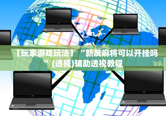 【玩家游戏玩法】“新友麻将可以开挂吗”(透视)辅助透视教程