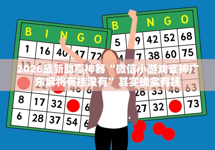 2026最新助赢神器“微信小游戏雀神广东麻将有挂没有”其实确实有挂