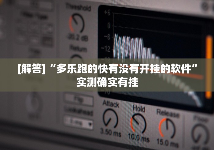 [解答]“多乐跑的快有没有开挂的软件	”实测确实有挂